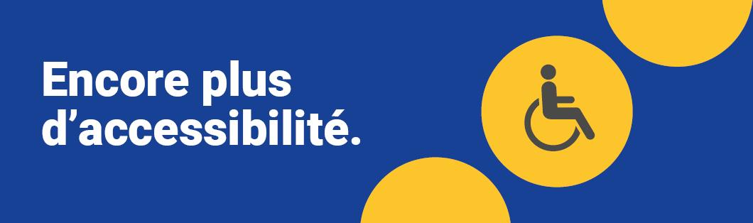 Encore plus d'accessibilité